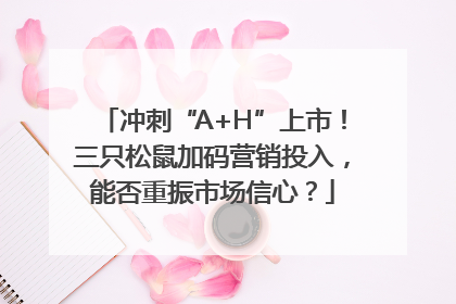 冲刺“A+H”上市！三只松鼠加码营销投入，能否重振市场信心？