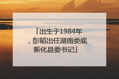 出生于1984年，彭韬出任湖南娄底新化县委书记