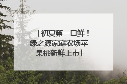 初夏第一口鲜！绿之源家庭农场苹果桃新鲜上市