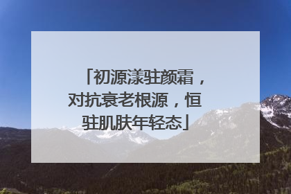 初源漾驻颜霜，对抗衰老根源，恒驻肌肤年轻态