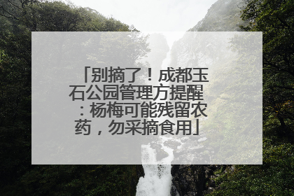 别摘了！成都玉石公园管理方提醒：杨梅可能残留农药，勿采摘食用