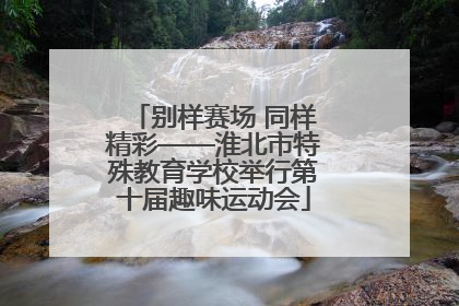 别样赛场 同样精彩——淮北市特殊教育学校举行第十届趣味运动会