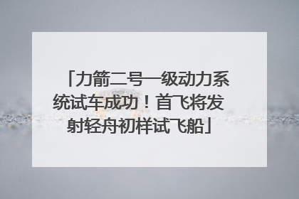 力箭二号一级动力系统试车成功！首飞将发射轻舟初样试飞船