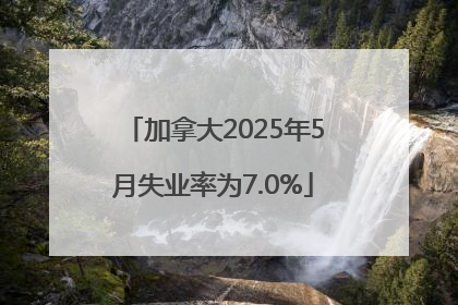 加拿大2025年5月失业率为7.0%