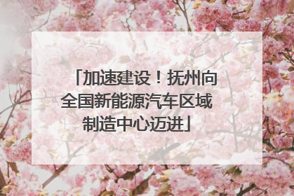 加速建设！抚州向全国新能源汽车区域制造中心迈进