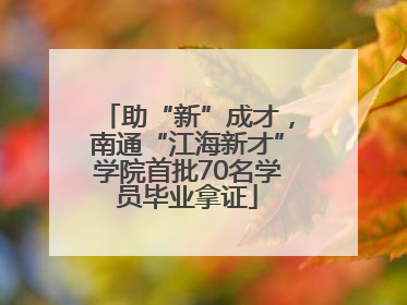 助“新”成才，南通“江海新才”学院首批70名学员毕业拿证