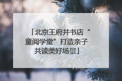 北京王府井书店“童阅学堂”打造亲子共读美好场景