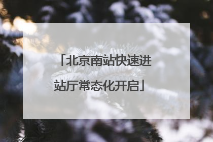 北京南站快速进站厅常态化开启