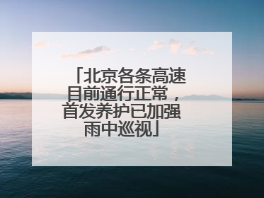 北京各条高速目前通行正常，首发养护已加强雨中巡视