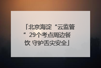 北京海淀“云监管”29个考点周边餐饮 守护舌尖安全