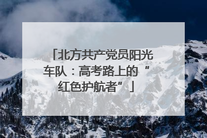 北方共产党员阳光车队：高考路上的“红色护航者”