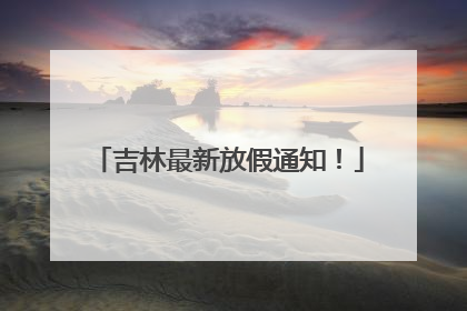 吉林最新放假通知！