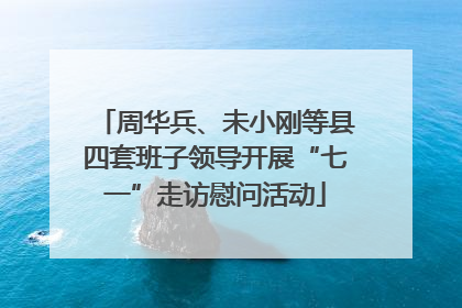 周华兵、未小刚等县四套班子领导开展“七一”走访慰问活动