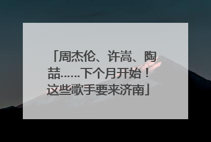 周杰伦、许嵩、陶喆……下个月开始！这些歌手要来济南