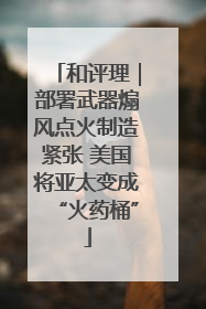 和评理｜部署武器煽风点火制造紧张 美国将亚太变成“火药桶”