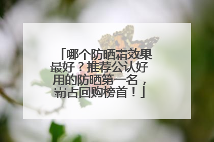 哪个防晒霜效果最好？推荐公认好用的防晒第一名，霸占回购榜首！