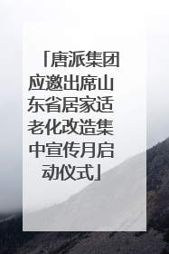 唐派集团应邀出席山东省居家适老化改造集中宣传月启动仪式