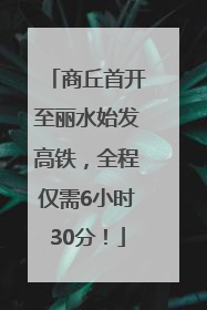 商丘首开至丽水始发高铁，全程仅需6小时30分！