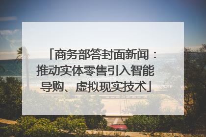 商务部答封面新闻：推动实体零售引入智能导购、虚拟现实技术
