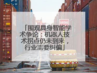 围观具身智能学术争论：机器人技术拐点仍未到来，行业需要纠偏