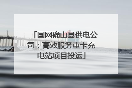 国网确山县供电公司：高效服务重卡充电站项目投运