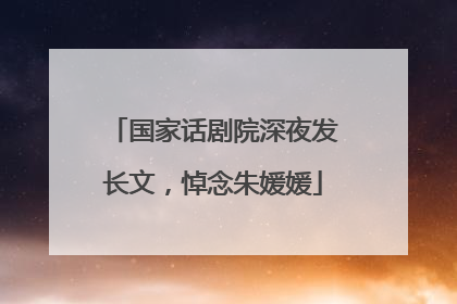 国家话剧院深夜发长文，悼念朱媛媛