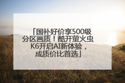 国补好价享500级分区画质！酷开萤火虫K6开启AI新体验，成质价比首选