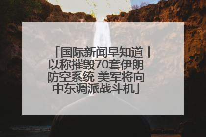 国际新闻早知道丨以称摧毁70套伊朗防空系统 美军将向中东调派战斗机