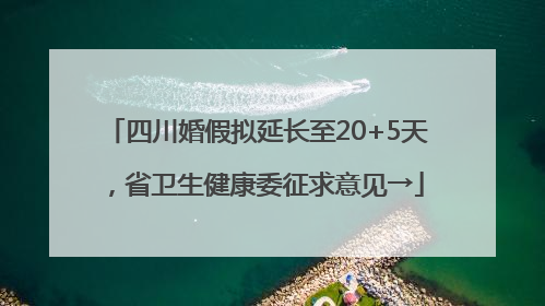 四川婚假拟延长至20+5天，省卫生健康委征求意见→