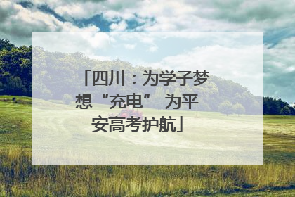 四川：为学子梦想“充电” 为平安高考护航