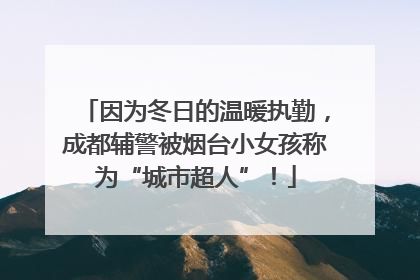 因为冬日的温暖执勤，成都辅警被烟台小女孩称为“城市超人”！