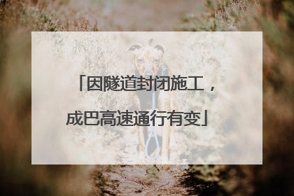 因隧道封闭施工，成巴高速通行有变