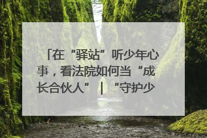 在“驿站”听少年心事，看法院如何当“成长合伙人”｜“守护少年的微笑” 探访记