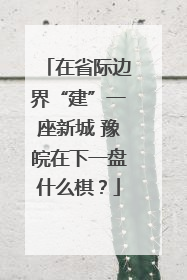 在省际边界“建”一座新城 豫皖在下一盘什么棋？