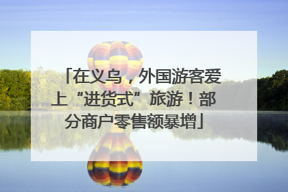 在义乌，外国游客爱上“进货式”旅游！部分商户零售额暴增