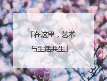 在这里，艺术与生活共生
