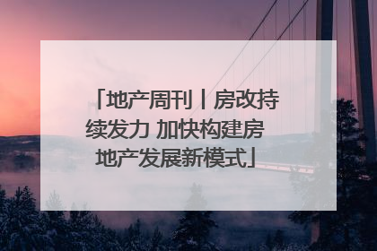 地产周刊丨房改持续发力 加快构建房地产发展新模式