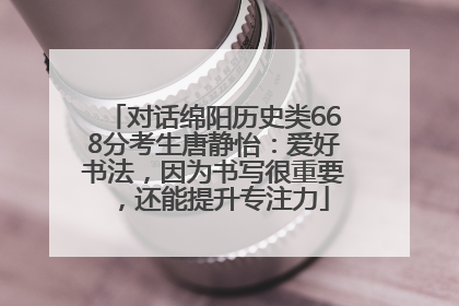 对话绵阳历史类668分考生唐静怡：爱好书法，因为书写很重要，还能提升专注力