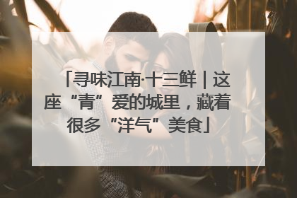 寻味江南·十三鲜｜这座“青”爱的城里，藏着很多“洋气”美食