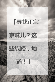 寻找正宗京味儿？这些线路，地道！