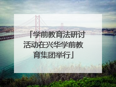学前教育法研讨活动在兴华学前教育集团举行