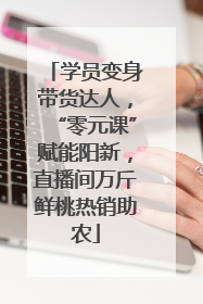 学员变身带货达人，“零元课”赋能阳新，直播间万斤鲜桃热销助农