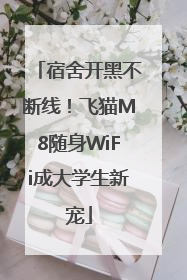 宿舍开黑不断线！飞猫M8随身WiFi成大学生新宠