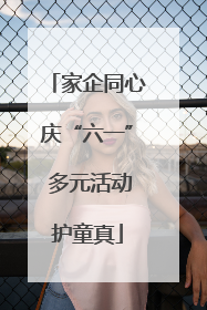 家企同心庆“六一” 多元活动护童真