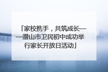 家校携手，共筑成长——潜山市卫民初中成功举行家长开放日活动