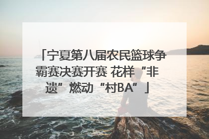 宁夏第八届农民篮球争霸赛决赛开赛 花样“非遗”燃动“村BA”