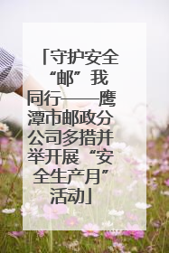守护安全 “邮”我同行——鹰潭市邮政分公司多措并举开展“安全生产月”活动