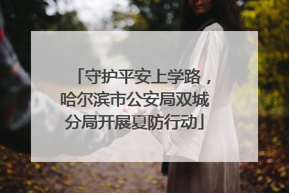 守护平安上学路，哈尔滨市公安局双城分局开展夏防行动