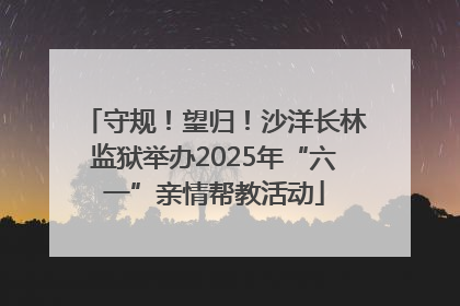 守规！望归！沙洋长林监狱举办2025年“六一”亲情帮教活动