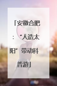 安徽合肥：“人造太阳”带动科普游